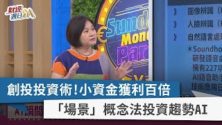【財經週日趴】創投投資術!小資金獲利百倍 「場景」概念法投資趨勢AI 2023.06.18