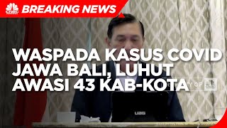 Waspada Lonjakan Kasus Covid-19 Jawa Bali, Luhut Awasi 43 Kab/Kota