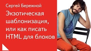 007. Экзотическая шаблонизация, или как писать HTML для блоков - Сергей Бережной