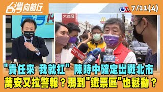 2022.07.11【台灣向前行 Part4】"責任來 我就扛" 陳時中確定出戰北市 萬安又拉警報？弱到"鐵票區"也鬆動？
