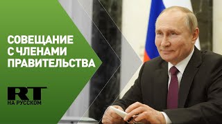 Путин проводит совещание с членами правительства РФ — трансляция