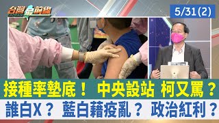 接種率墊底！ 中央設站 柯又罵？ 誰白X？ 藍白藉疫亂？ 政治紅利？【台灣最前線 重點摘要】2022.05.31(2)