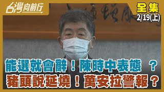 能選就會辭！陳時中表態 ？豬頭說延燒！萬安拉警報？【台灣向前行】2022.02.19(上)