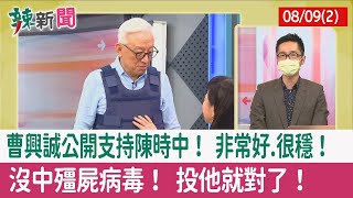 【辣新聞152 重點摘要】曹興誠公開支持陳時中！ 非常好.很穩！ 沒中"殭屍病毒"！ 投他就對了！ 2022.08.09(2)