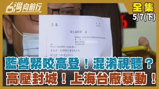 藍營緊咬高登！混淆視聽？ 高壓封城！上海台廠暴動！【台灣向前行】2022.05.07(下)