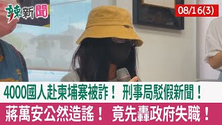 【辣新聞152 重點摘要】4000國人赴柬埔寨被詐！ 刑事局駁假新聞！ 蔣萬安公然造謠！ 竟先轟政府失職！ 2022.08.16(3)