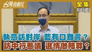 執意訪對岸 藍有口難言？ 訪中行惹議 選情做陪葬？【台灣向前行】2022.08.13(下)