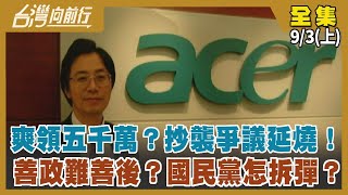 爽領五千萬？抄襲爭議延燒！ 善政難善後？國民黨怎拆彈？【台灣向前行】2022.09.03(上)