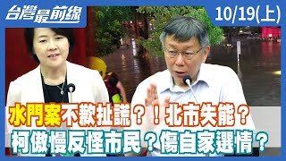 "水門案"不歉扯謊？！北市失能？ 柯傲慢反怪市民？傷自家選情？【台灣最前線】2022.10.19(上)