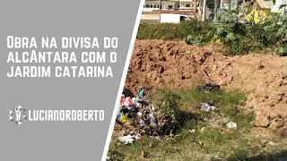 Obra na divisa do Alcântara com o Jardim Catarina