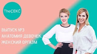 Выпуск №3. Анатомия девочек. Женский оргазм