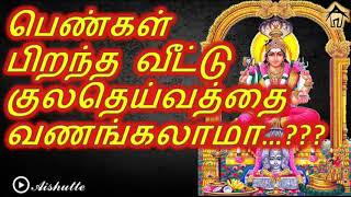 பெண்கள் பிறந்த வீட்டு குலதெய்வத்தை வணங்கலாமா...???