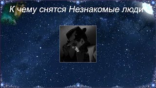 К чему снятся Незнакомые люди (Сонник)