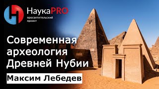 Современная археология Древней Нубии (ныне Судан) | Лекции по египтологии – Максим Лебедев | Научпоп