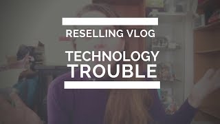 Technology Troubles (Reselling Vlog No. 1)