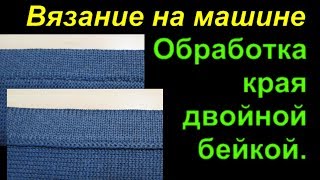 Обработка края двойной бейкой по изнаночному полотну. Вязание на машине.