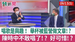 【辣新聞152 重點摘要】唱歌是興趣！ 舉杯被藍營做文章!? 陳時中不敢唱了!? 好可惜!? 2022.09.13(5)