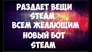 Раздает вещи Steam ВСЕМ ЖЕЛАЮЩИМ! Новый БОТ Steam