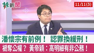 【辣新聞152 重點摘要】潘懷宗有前例！ 認罪換緩刑！ 褫奪公權？ 黃帝穎：高明細有非公務！ 2022.11.11(3)