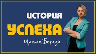 Ирина Береза -  История УСПЕХА!
