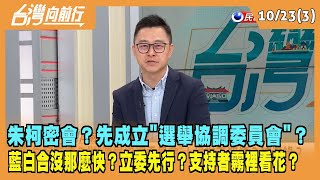 2023.10.23【台灣向前行 Part3】藍白合沒那麼快？立委先行？支持者霧裡看花？朱柯密會？先成立"選舉協調委員會"？