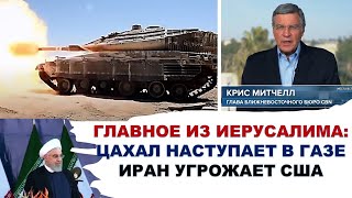 Главное из Иерусалима: ЦАХАЛ наступает в Газе. Иран грозит ударом по США
