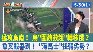 猛攻烏南！ 烏"圍魏救趙"轉移俄？ 魚叉殺器到！ "海馬士"扭轉劣勢？【台灣最前線 重點摘要】2022.05.30(1)