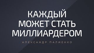 Каждый может стать миллиардером. Александр Палиенко.