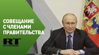 Путин проводит совещание с членами правительства РФ — LIVE