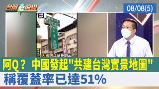 阿Q？ 中國發起"共建台灣實景地圖" 稱覆蓋率已達51%【台灣最前線 重點摘要】2022.08.08(5)