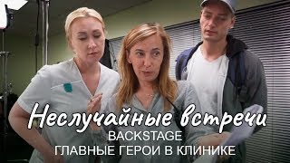 Неслучайные встречи. BACKSTAGE. Главные герои в клинике