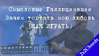 Смысловые Галлюцинации - Зачем Топтать Мою Любовь (аккорды, как играть)[2x2Chords]