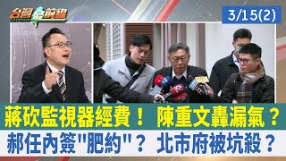 蔣砍監視器經費！ 陳重文轟漏氣？ 郝任內簽"肥約"？ 北市府被坑殺？【台灣最前線 重點摘要】2024.03.15(2)