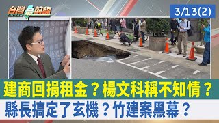 建商回捐租金？ 楊文科稱不知情？ "縣長搞定了"玄機？ 竹建案黑幕？ 【台灣最前線 重點摘要】2024.03.13(2)