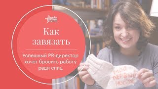 Почему успешный PR-директор хочет бросить работу ради спиц | Как завязать расскажет Саша Хорват