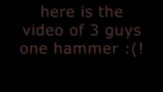 3 Guys 1 Hammer (REAL VIDEO HERE)
