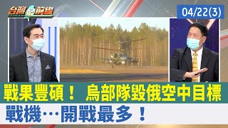 戰果豐碩！ 烏部隊毀俄空中目標 戰機…開戰最多！【台灣最前線 重點摘要】2022.04.22(3)