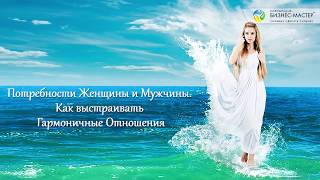 Часть 2.4. Потребности Женщины и Мужчины. Как выстраивать Гармоничные Отношения.