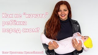 Как не качать ребенка перед сном? |Уход за ребенком | Блог Кристины Храмойкиной.