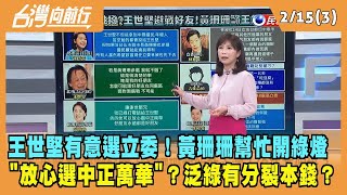 2023.02.15【台灣向前行 Part3】王世堅有意選立委！黃珊珊幫忙開綠燈 "放心選中正萬華"？泛綠有分裂本錢？