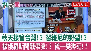 【辣新聞152 重點摘要】秋天接管台灣!? 習維尼的野望!? 被俄羅斯開戰帶衰!? 統一變渺茫!? 2022.03.16(1)