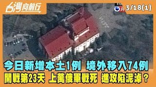 2022.03.18【台灣向前行 Part1】今日新增本土1例 境外移入74例 開戰第23天上萬俄軍戰死 進攻陷泥淖？