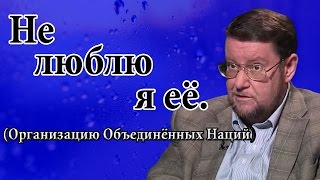 Не люблю я её. (Организацию Объединённых Наций) - Евгений Сатановский.