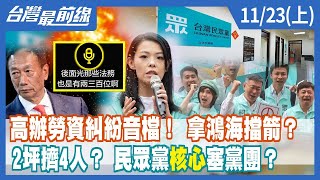 高辦勞資糾紛音檔！ 拿鴻海擋箭？2坪擠4人？ 民眾黨"核心"塞黨團？【台灣最前線】2022.11.23(上)