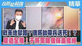 戰車地獄路？俄將帥帶兵送死！？ 屢遭全殲！于將軍曝俄彈盡援絕【台灣最前線 精華】2022.05.23