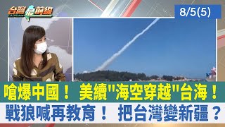 嗆爆中國！ 美續"海空穿越"台海！ 戰狼喊再教育！ 把台灣變新疆？【台灣最前線 重點摘要】2022.08.05(5)