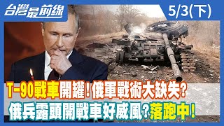 T-90戰車開罐！俄軍戰術大缺失？ 俄兵露頭開戰車好威風？落跑中！【台灣最前線】2022.05.03(下)