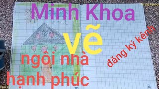 Minh Khoa vẽ ngôi nhà hạnh phúc tặng Ba Mẹ (drawing a happy house for Parents)