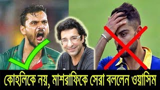 কোহলি নয়, মাশরাফিকে সেরা বললেন ওয়াসিম আকরাম!! Bangladesh Cricket News