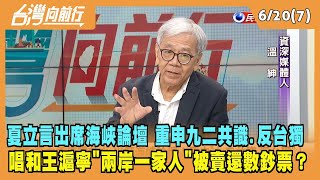 2023.06.20【台灣向前行 Part7】夏立言出席海峽論壇 重申"九二共識.反台獨"！唱和王滬寧"兩岸一家人"被賣還數鈔票？